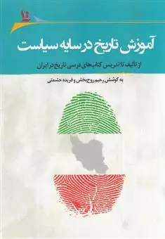 آموزش تاریخ در سایه سیاست از تالیف تا تدریس کتاب های درسی تاریخ در ایران
