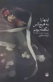 اینها را به هیچ کس نگفته بودم