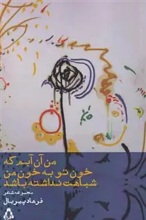 من آن آبم که خون تو به خون من شباهت