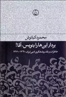 بردار این ها را بنویس آقا/ خاطرات و نقد روشنفکری ادبی یران 1340-1360