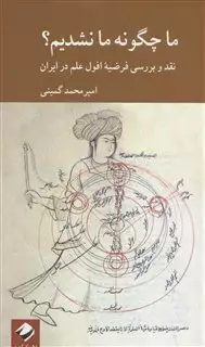 ما چگونه ما نشدیم: نقد و بررسی فرضیه افول علم در ایران