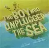 The Boy Who Unplugged the Sea