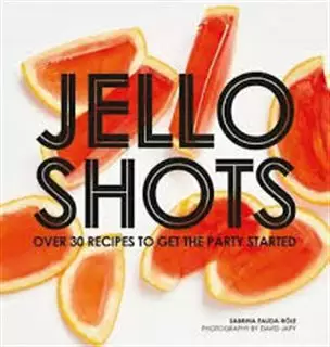 Jello Shots/ Over 30 Recipes to Get the Party Started