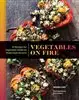 Vegetables on Fire/ 50 Vegetable-Centered Meals from the Grill