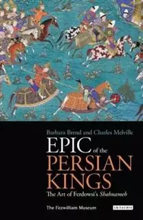 epic of the persian kings / the art of ferdowsi's shahnameh